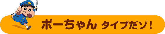 そんなあなたは　ボーちゃん タイプだゾ！