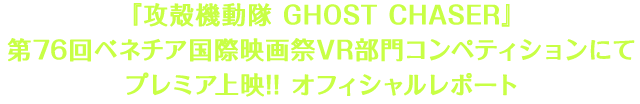 『攻殻機動隊 GHOST CHASER』第76回ベネチア国際映画祭VR部門コンペティションにてプレミア上映!! オフィシャルレポート