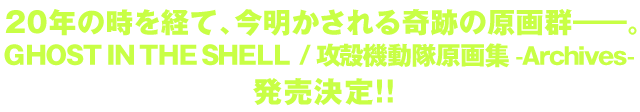 20年の時を経て、今明かされる奇跡の原画群――。GHOST IN THE SHELL / 攻殻機動隊 原画集　-Archives- 発売決定!!