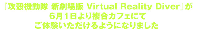 『攻殻機動隊 新劇場版 Virtual Reality Diver』が6月1日より複合カフェにてご体験いただけるようになりました