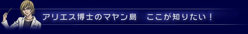 アリエス博士のマヤン島　ここが知りたい！