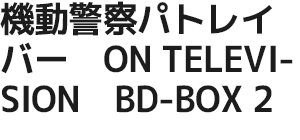 機動警察パトレイバー　ON TELEVISION　BD-BOX 2