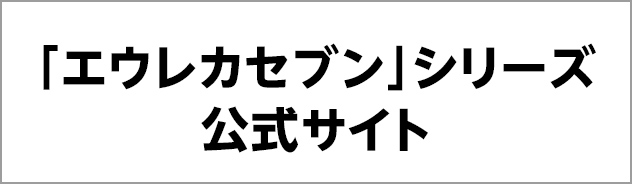 「エウレカセブン」シリーズ 公式サイト