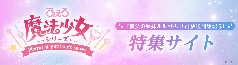 『魔法の姉妹ルルットリリィ』放送開始記念!ぴえろ魔法少女シリーズ 特集サイト