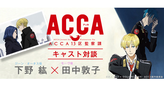 ドラマチック群像エンタテインメント！ 『ACCA13区監察課』下野紘×田中