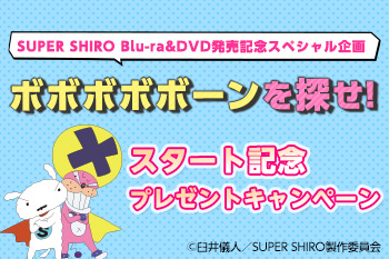 『SUPER SHIRO』 Blu-ra&DVD発売記念スペシャル企画「ボボボボボーンを探せ！」スタート記念プレゼントキャンペーン
