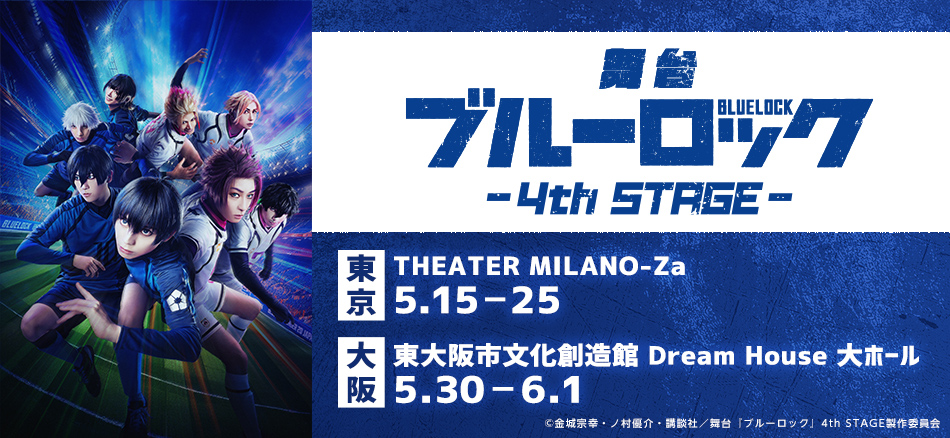 舞台『ブルーロック』4th STAGE  東京　THEATER MILANO-Za　5.15～25 大阪　　東大阪市文化創造館　5.30～6.1