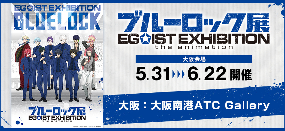 ブルーロック展 EGOIST EXHIBITION the animation  5.31‐6.22 開催  大阪：大阪南港ATC Gallery