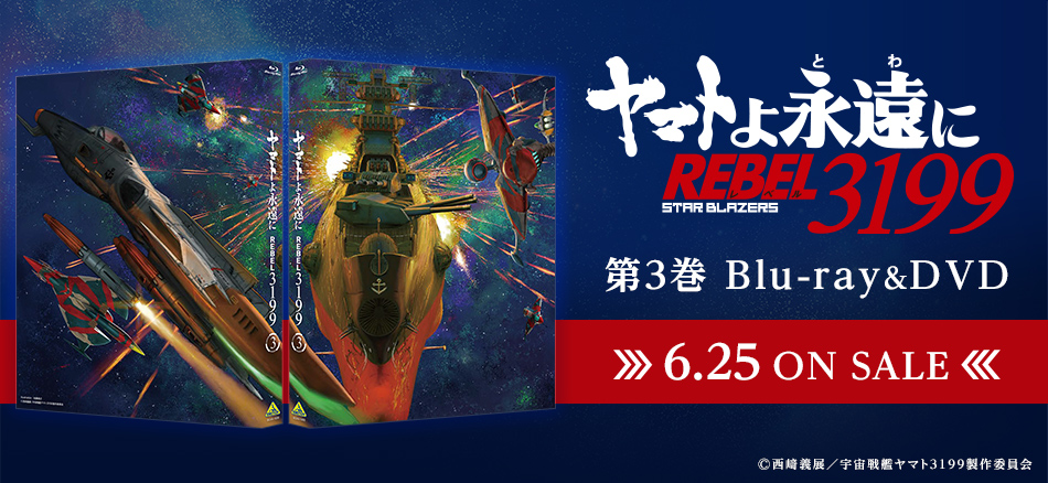 ヤマトよ永遠に REBEL3199　第3巻 Blu-ray＆DVD　 6.25　ON SALE