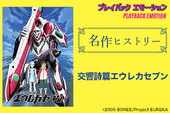 「名作ヒストリー」テレビアニメ『交響詩篇エウレカセブン』［特集サイト「プレイバックエモーション」］