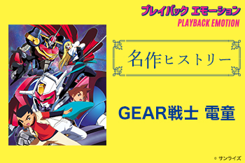 「名作ヒストリー」『GEAR戦士 電童』［特集サイト「プレイバックエモーション」］