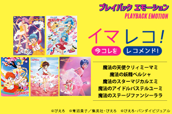 「イマレコ！」「ぴえろ魔法少女シリーズ」［特集サイト「プレイバックエモーション」］