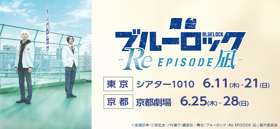 ＜新規＞ 舞台『ブルーロック -Re EPISODE 凪-』  東京　シアター1010　6.11(木)～21(日) 京都　京都劇場　6.25(木)～28(日)  ©金城宗幸・三宮宏太・ノ村優介・講談社／舞台『ブルーロック -Re EPISODE 凪-』製作委員会