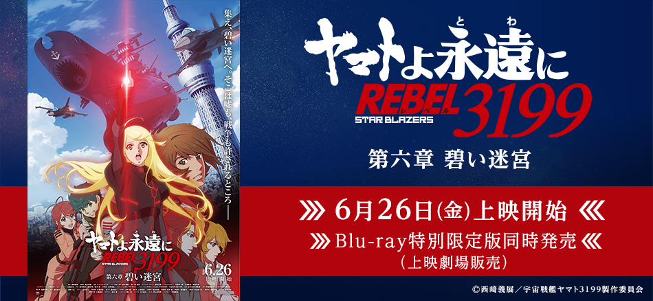 『ヤマトよ永遠に REBEL3199 第六章 碧い迷宮』  6月26日(金)上映開始  Blu-ray特別限定同時発売 （上映劇場販売）