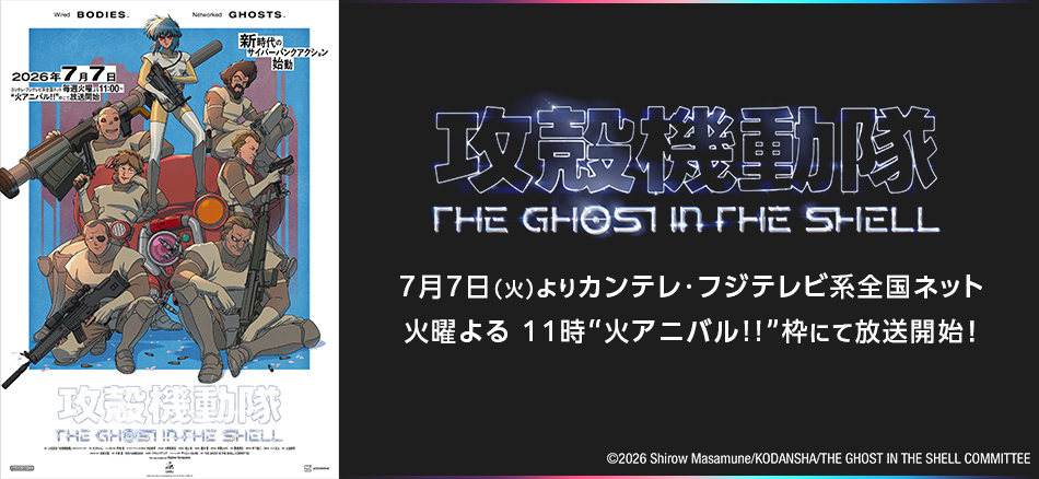 攻殻機動隊 THE GHOST IN THE SHELL  7月7日（火）よりカンテレ・フジテレビ系全国ネット 火曜よる 11時“火アニバル!!”枠にて放送開始！