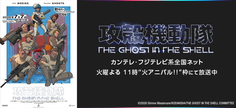 攻殻機動隊 THE GHOST IN THE SHELL  7月7日（火）よりカンテレ・フジテレビ系全国ネット 火曜よる 11時“火アニバル!!”枠にて放送開始！