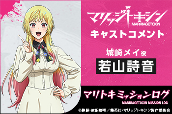 TVアニメ『マリッジトキシン』キャストコメント：若山詩音（城崎メイ役）［マリトキミッションログ］