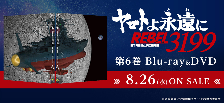 ヤマトよ永遠に REBEL3199　6　 Blu-ray＆DVD　8.26(水) ON SALE