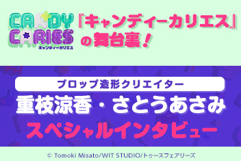 TVアニメ『キャンディーカリエス』Blu-ray＆DVD発売記念！プロップ造形クリエイター ・重枝涼香＆さとうあさみ スペシャルインタビュー